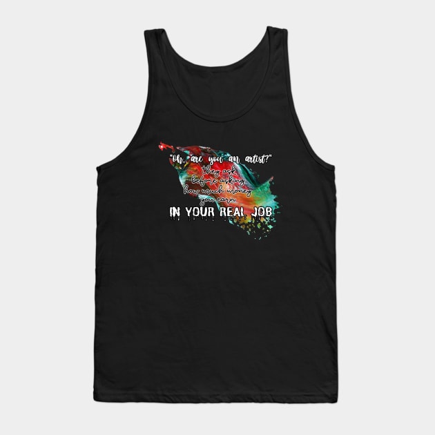 "Oh, are you an artist?" they ask before asking how much money you earn IN YOUR REAL JOB Tank Top by UnCoverDesign